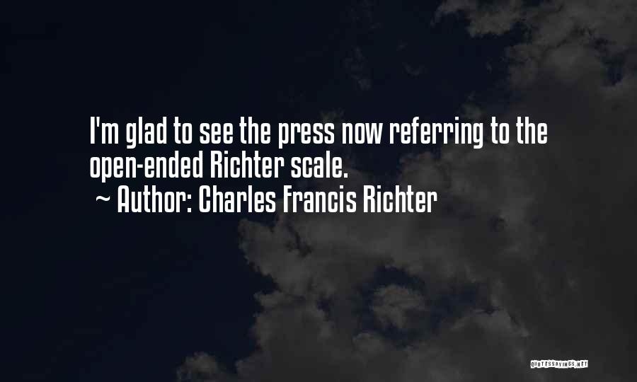 Charles Francis Richter Quotes: I'm Glad To See The Press Now Referring To The Open-ended Richter Scale.
