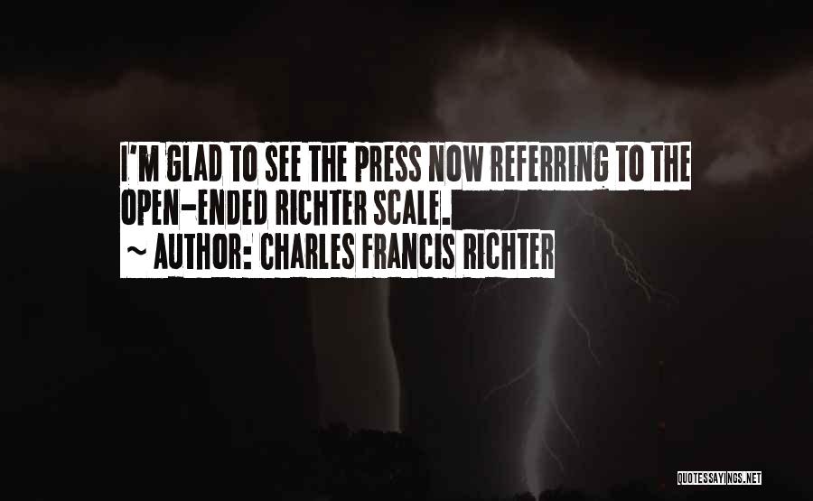 Charles Francis Richter Quotes: I'm Glad To See The Press Now Referring To The Open-ended Richter Scale.