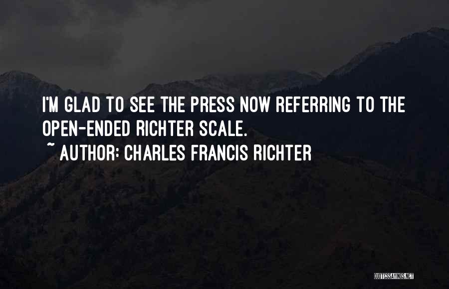 Charles Francis Richter Quotes: I'm Glad To See The Press Now Referring To The Open-ended Richter Scale.