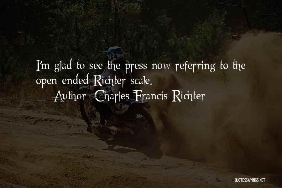 Charles Francis Richter Quotes: I'm Glad To See The Press Now Referring To The Open-ended Richter Scale.