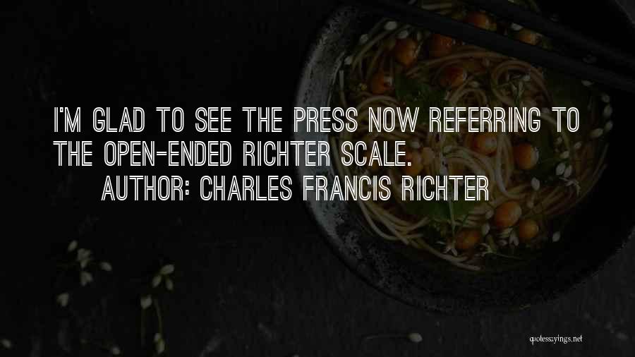 Charles Francis Richter Quotes: I'm Glad To See The Press Now Referring To The Open-ended Richter Scale.