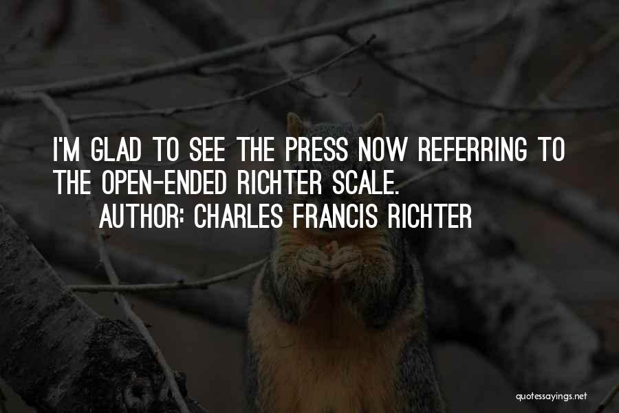 Charles Francis Richter Quotes: I'm Glad To See The Press Now Referring To The Open-ended Richter Scale.
