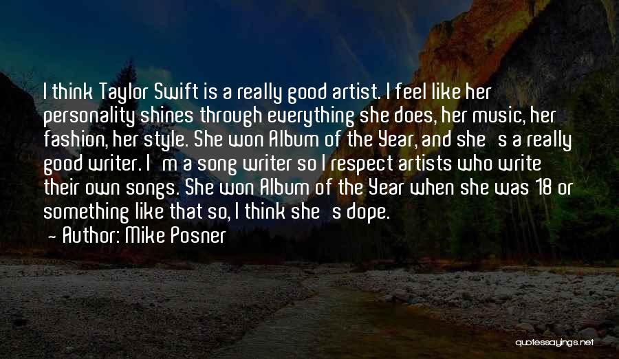 Mike Posner Quotes: I Think Taylor Swift Is A Really Good Artist. I Feel Like Her Personality Shines Through Everything She Does, Her