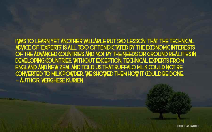 Verghese Kurien Quotes: I Was To Learn Yet Another Valuable But Sad Lesson: That The Technical Advice Of 'experts' Is All Too Often