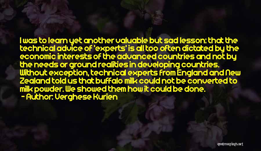 Verghese Kurien Quotes: I Was To Learn Yet Another Valuable But Sad Lesson: That The Technical Advice Of 'experts' Is All Too Often