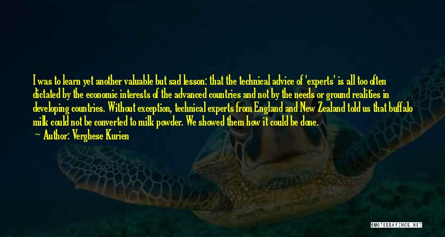 Verghese Kurien Quotes: I Was To Learn Yet Another Valuable But Sad Lesson: That The Technical Advice Of 'experts' Is All Too Often