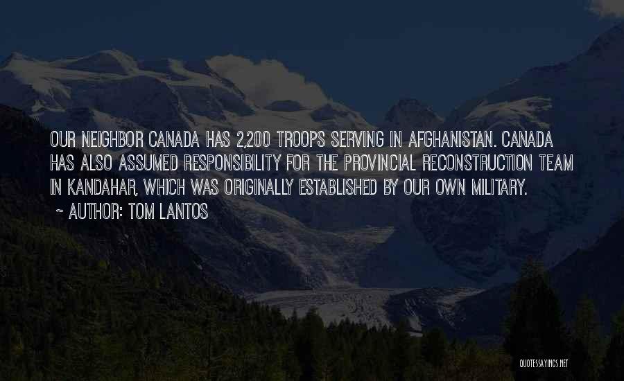 Tom Lantos Quotes: Our Neighbor Canada Has 2,200 Troops Serving In Afghanistan. Canada Has Also Assumed Responsibility For The Provincial Reconstruction Team In