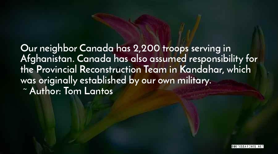 Tom Lantos Quotes: Our Neighbor Canada Has 2,200 Troops Serving In Afghanistan. Canada Has Also Assumed Responsibility For The Provincial Reconstruction Team In