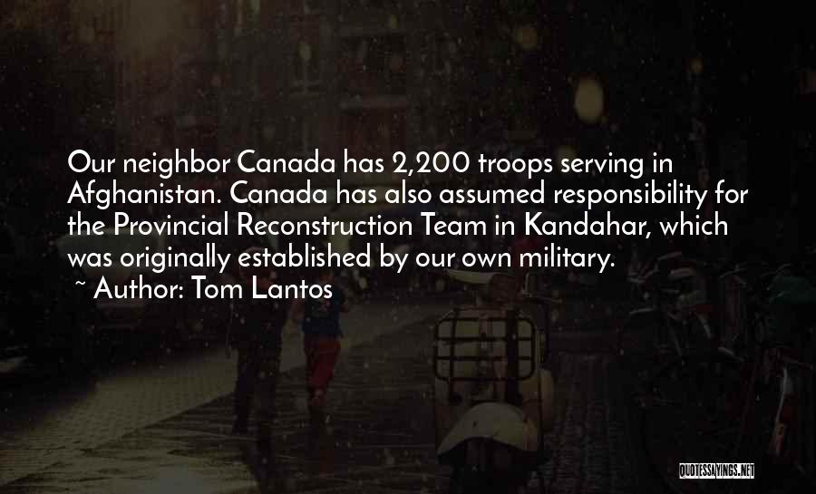 Tom Lantos Quotes: Our Neighbor Canada Has 2,200 Troops Serving In Afghanistan. Canada Has Also Assumed Responsibility For The Provincial Reconstruction Team In