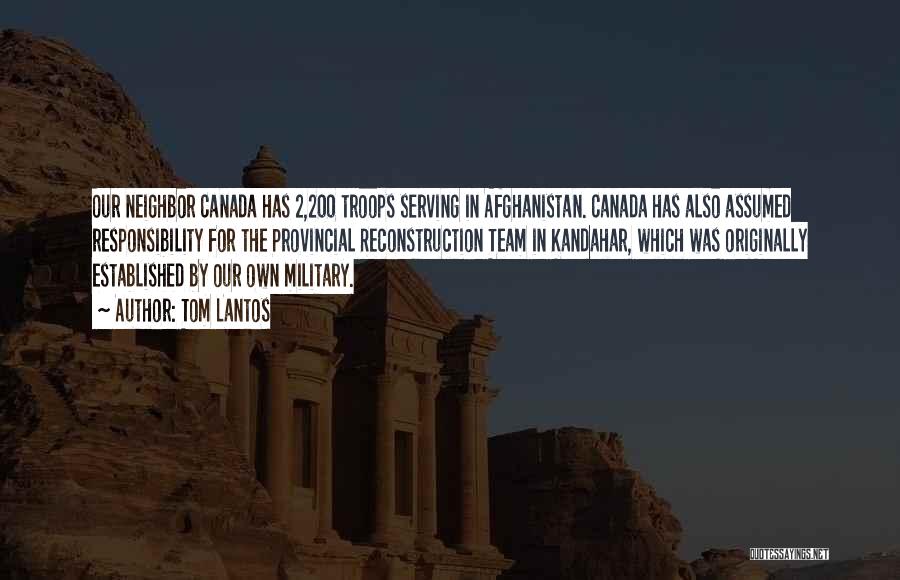 Tom Lantos Quotes: Our Neighbor Canada Has 2,200 Troops Serving In Afghanistan. Canada Has Also Assumed Responsibility For The Provincial Reconstruction Team In