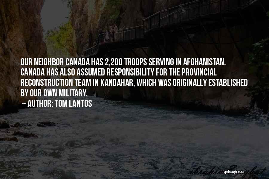 Tom Lantos Quotes: Our Neighbor Canada Has 2,200 Troops Serving In Afghanistan. Canada Has Also Assumed Responsibility For The Provincial Reconstruction Team In