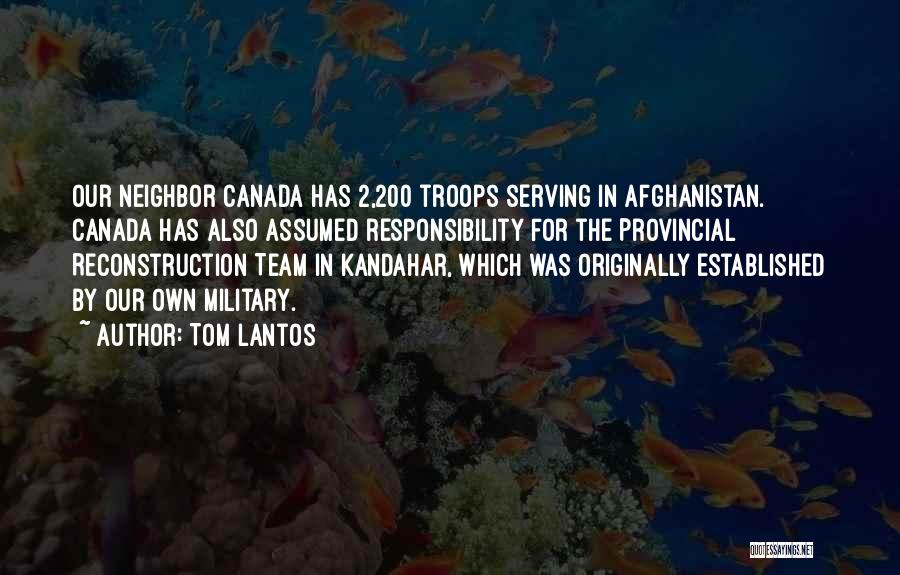 Tom Lantos Quotes: Our Neighbor Canada Has 2,200 Troops Serving In Afghanistan. Canada Has Also Assumed Responsibility For The Provincial Reconstruction Team In