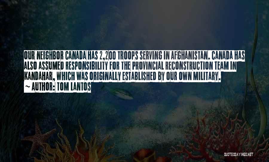 Tom Lantos Quotes: Our Neighbor Canada Has 2,200 Troops Serving In Afghanistan. Canada Has Also Assumed Responsibility For The Provincial Reconstruction Team In