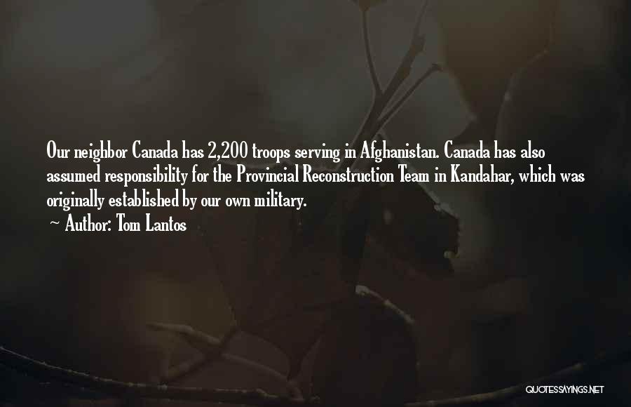 Tom Lantos Quotes: Our Neighbor Canada Has 2,200 Troops Serving In Afghanistan. Canada Has Also Assumed Responsibility For The Provincial Reconstruction Team In