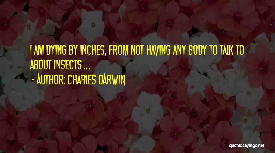 Charles Darwin Quotes: I Am Dying By Inches, From Not Having Any Body To Talk To About Insects ...