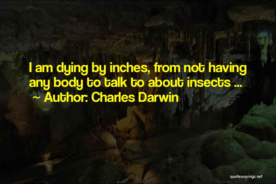 Charles Darwin Quotes: I Am Dying By Inches, From Not Having Any Body To Talk To About Insects ...