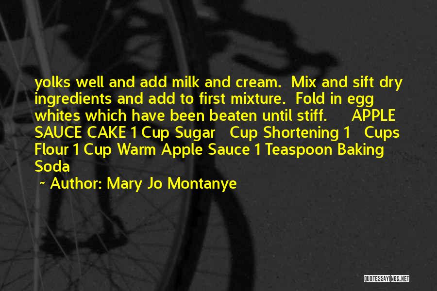 Mary Jo Montanye Quotes: Yolks Well And Add Milk And Cream. Mix And Sift Dry Ingredients And Add To First Mixture. Fold In Egg