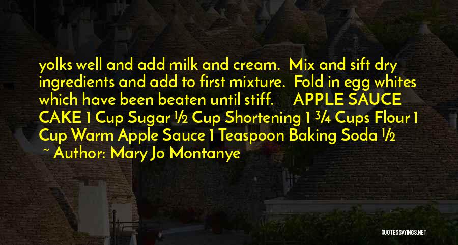 Mary Jo Montanye Quotes: Yolks Well And Add Milk And Cream. Mix And Sift Dry Ingredients And Add To First Mixture. Fold In Egg