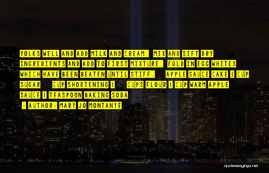 Mary Jo Montanye Quotes: Yolks Well And Add Milk And Cream. Mix And Sift Dry Ingredients And Add To First Mixture. Fold In Egg