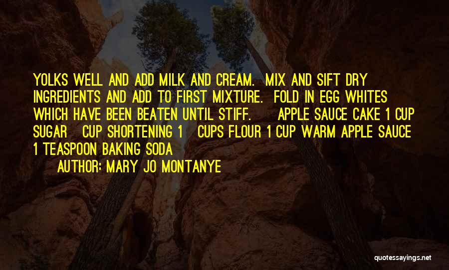 Mary Jo Montanye Quotes: Yolks Well And Add Milk And Cream. Mix And Sift Dry Ingredients And Add To First Mixture. Fold In Egg