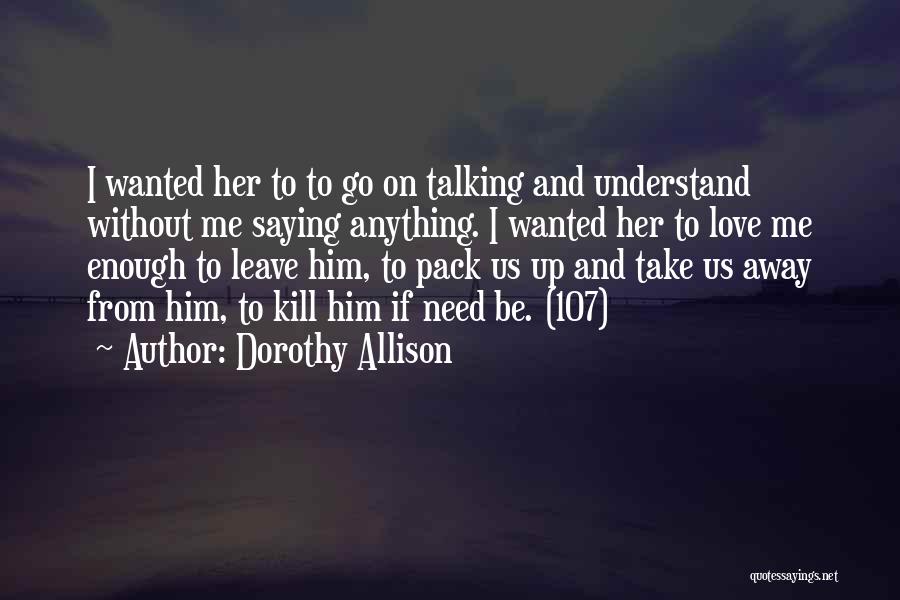 Dorothy Allison Quotes: I Wanted Her To To Go On Talking And Understand Without Me Saying Anything. I Wanted Her To Love Me