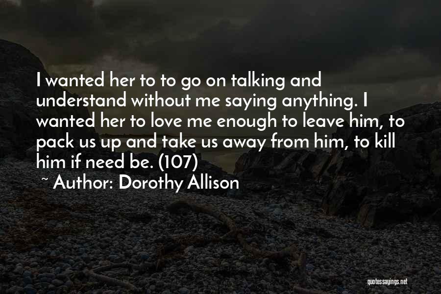 Dorothy Allison Quotes: I Wanted Her To To Go On Talking And Understand Without Me Saying Anything. I Wanted Her To Love Me