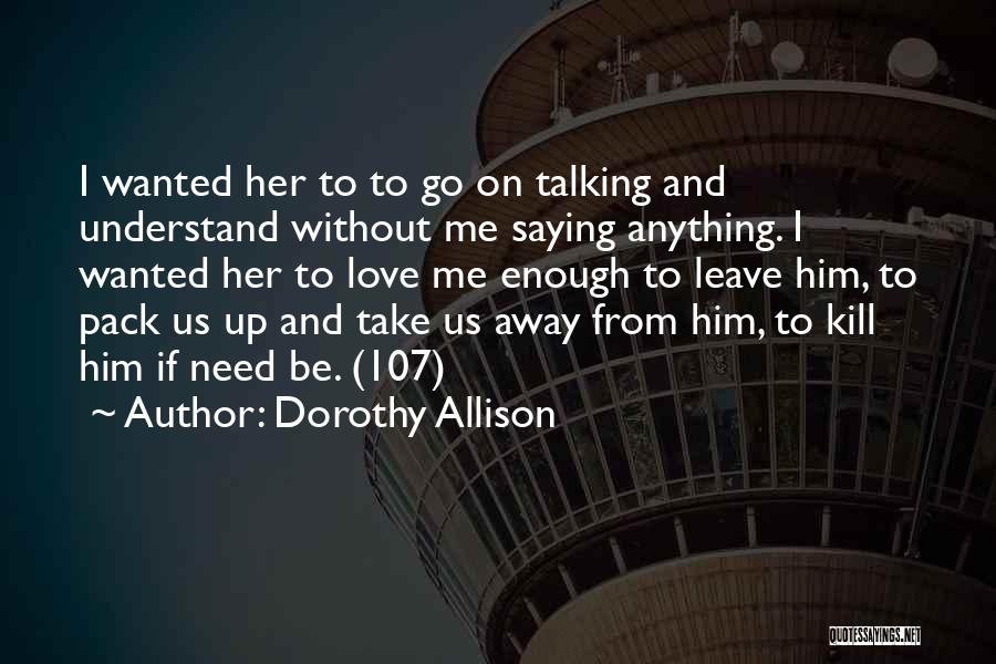 Dorothy Allison Quotes: I Wanted Her To To Go On Talking And Understand Without Me Saying Anything. I Wanted Her To Love Me