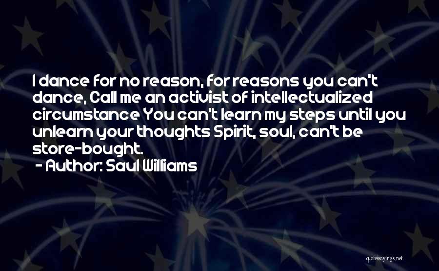 Saul Williams Quotes: I Dance For No Reason, For Reasons You Can't Dance, Call Me An Activist Of Intellectualized Circumstance You Can't Learn