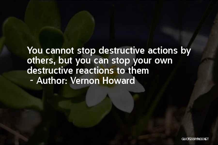 Vernon Howard Quotes: You Cannot Stop Destructive Actions By Others, But You Can Stop Your Own Destructive Reactions To Them