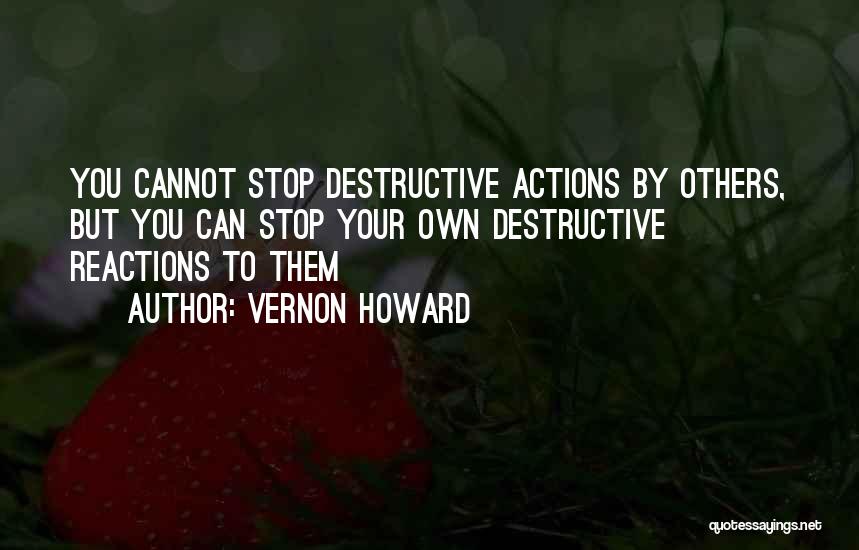 Vernon Howard Quotes: You Cannot Stop Destructive Actions By Others, But You Can Stop Your Own Destructive Reactions To Them