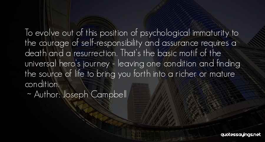 Joseph Campbell Quotes: To Evolve Out Of This Position Of Psychological Immaturity To The Courage Of Self-responsibility And Assurance Requires A Death And