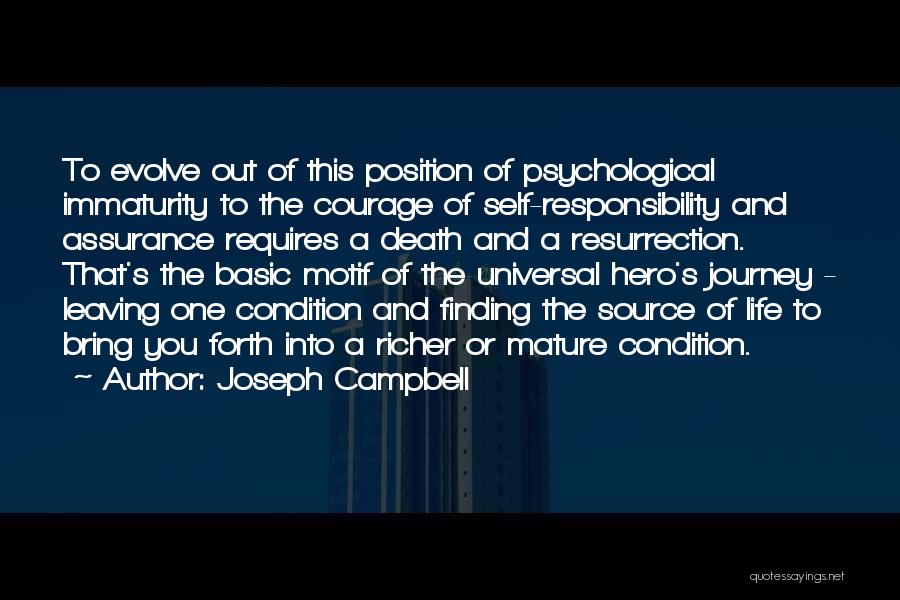 Joseph Campbell Quotes: To Evolve Out Of This Position Of Psychological Immaturity To The Courage Of Self-responsibility And Assurance Requires A Death And