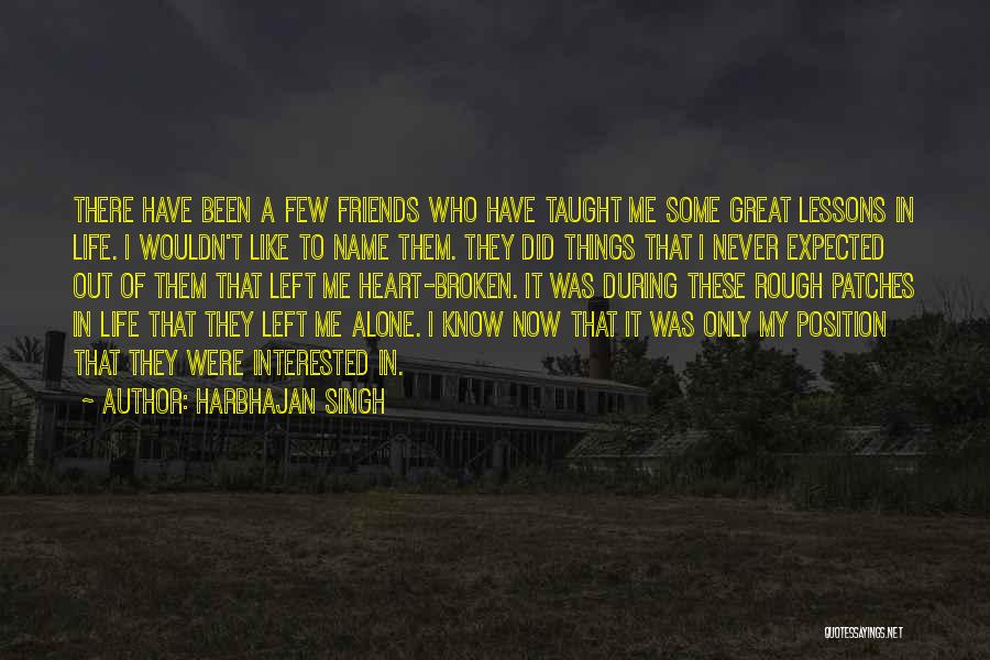 Harbhajan Singh Quotes: There Have Been A Few Friends Who Have Taught Me Some Great Lessons In Life. I Wouldn't Like To Name