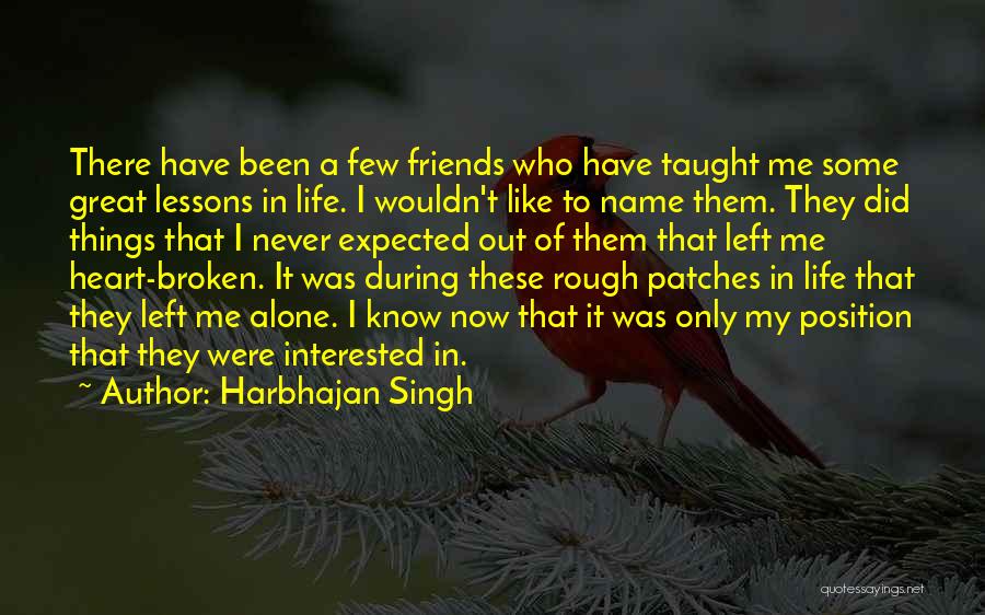 Harbhajan Singh Quotes: There Have Been A Few Friends Who Have Taught Me Some Great Lessons In Life. I Wouldn't Like To Name