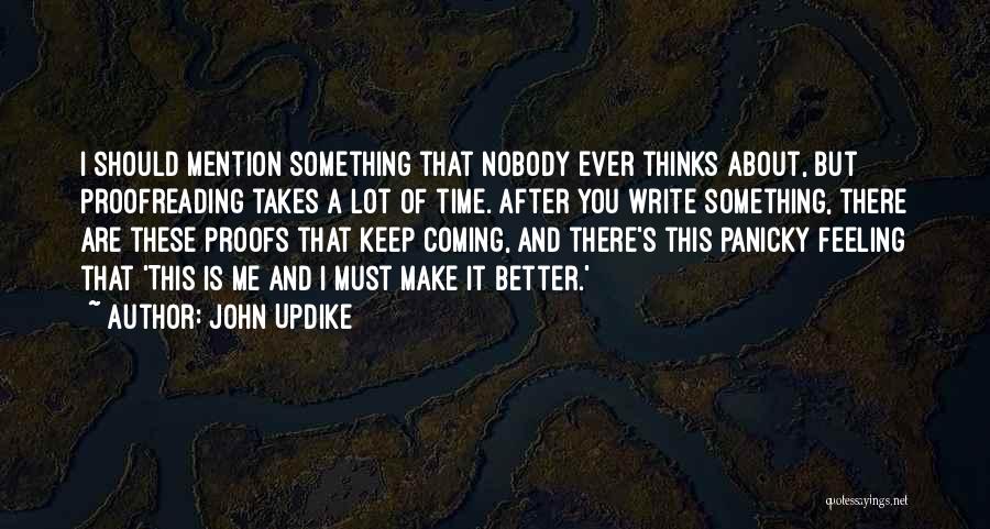 John Updike Quotes: I Should Mention Something That Nobody Ever Thinks About, But Proofreading Takes A Lot Of Time. After You Write Something,