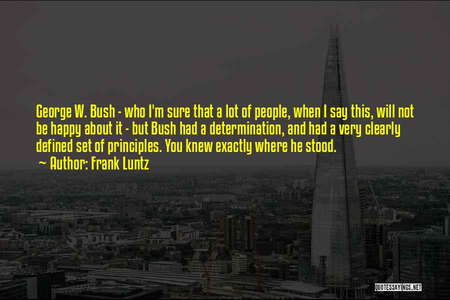 Frank Luntz Quotes: George W. Bush - Who I'm Sure That A Lot Of People, When I Say This, Will Not Be Happy