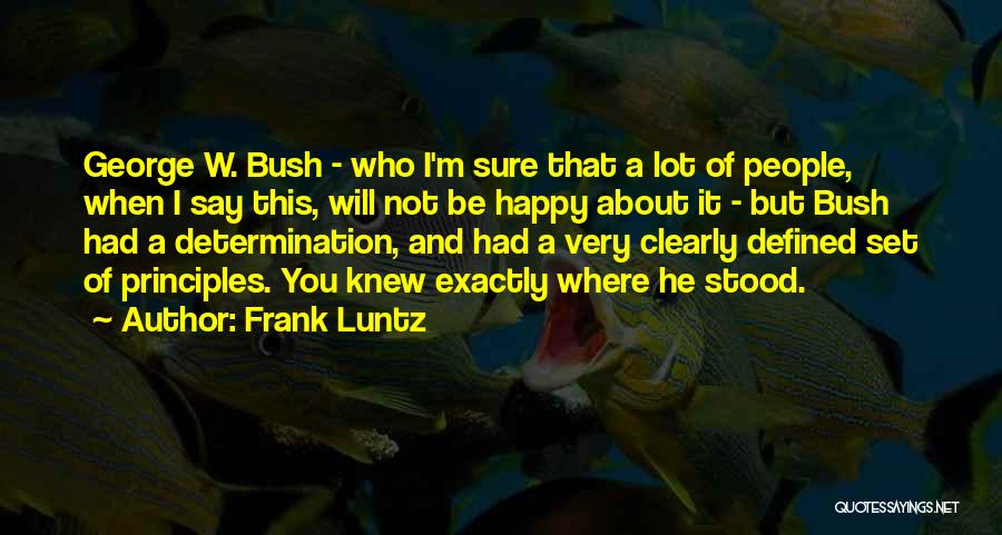 Frank Luntz Quotes: George W. Bush - Who I'm Sure That A Lot Of People, When I Say This, Will Not Be Happy