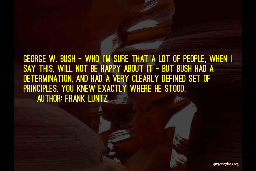 Frank Luntz Quotes: George W. Bush - Who I'm Sure That A Lot Of People, When I Say This, Will Not Be Happy