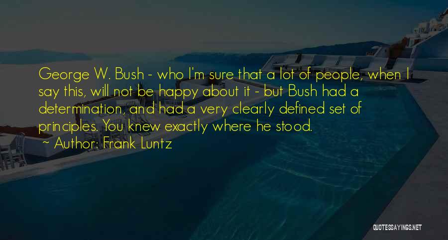Frank Luntz Quotes: George W. Bush - Who I'm Sure That A Lot Of People, When I Say This, Will Not Be Happy