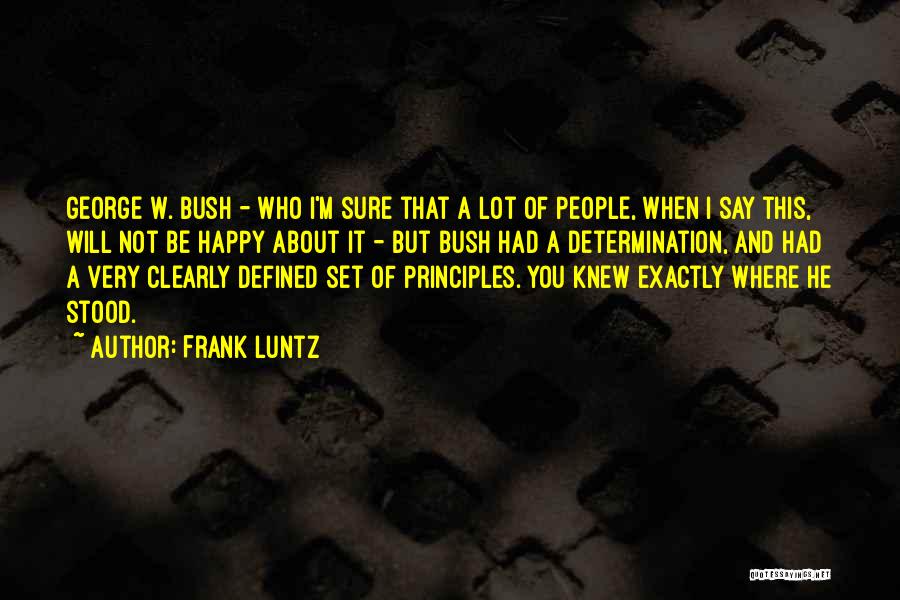 Frank Luntz Quotes: George W. Bush - Who I'm Sure That A Lot Of People, When I Say This, Will Not Be Happy