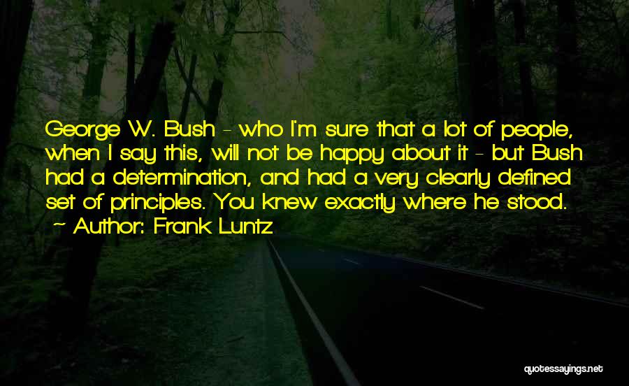 Frank Luntz Quotes: George W. Bush - Who I'm Sure That A Lot Of People, When I Say This, Will Not Be Happy