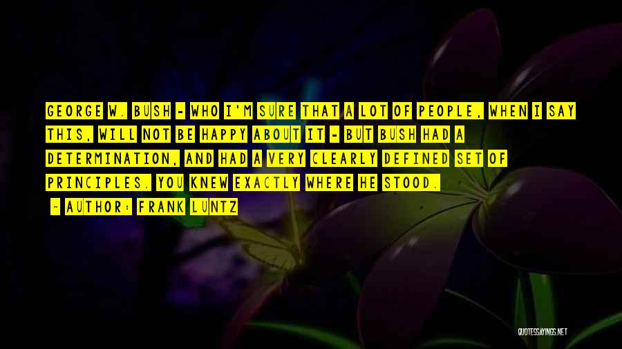 Frank Luntz Quotes: George W. Bush - Who I'm Sure That A Lot Of People, When I Say This, Will Not Be Happy