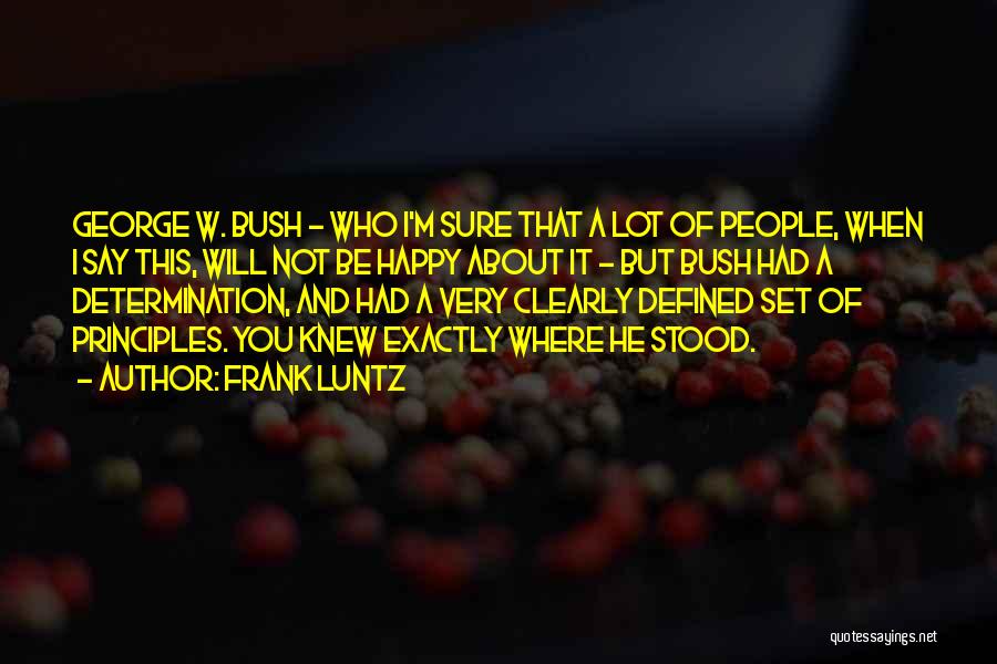Frank Luntz Quotes: George W. Bush - Who I'm Sure That A Lot Of People, When I Say This, Will Not Be Happy