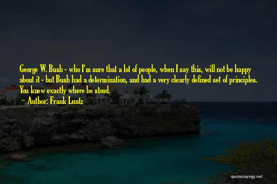 Frank Luntz Quotes: George W. Bush - Who I'm Sure That A Lot Of People, When I Say This, Will Not Be Happy