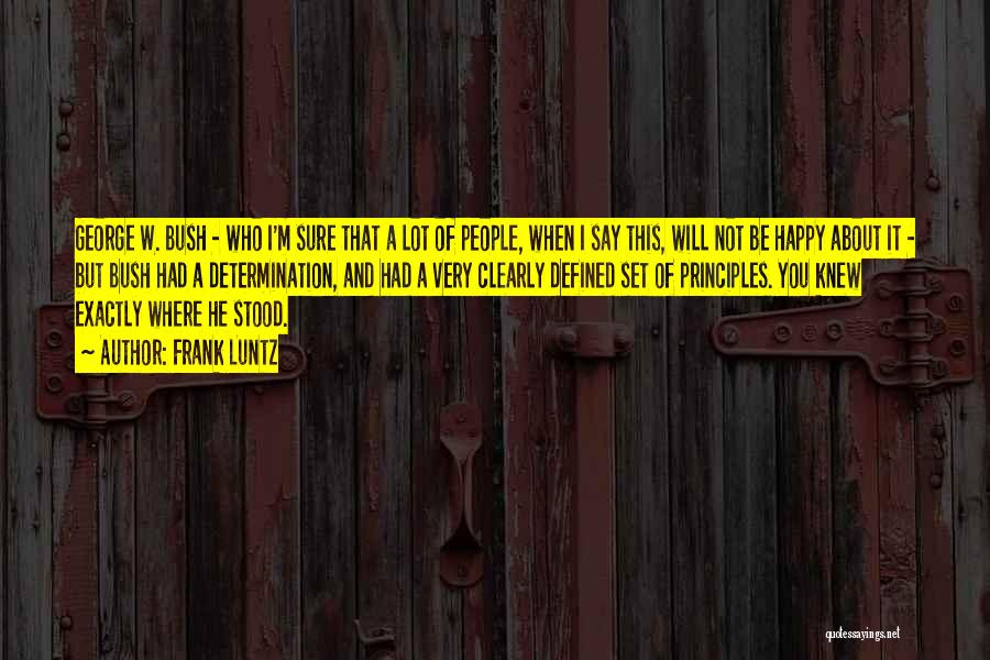 Frank Luntz Quotes: George W. Bush - Who I'm Sure That A Lot Of People, When I Say This, Will Not Be Happy
