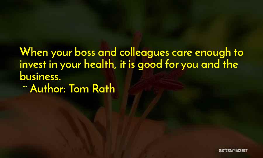 Tom Rath Quotes: When Your Boss And Colleagues Care Enough To Invest In Your Health, It Is Good For You And The Business.