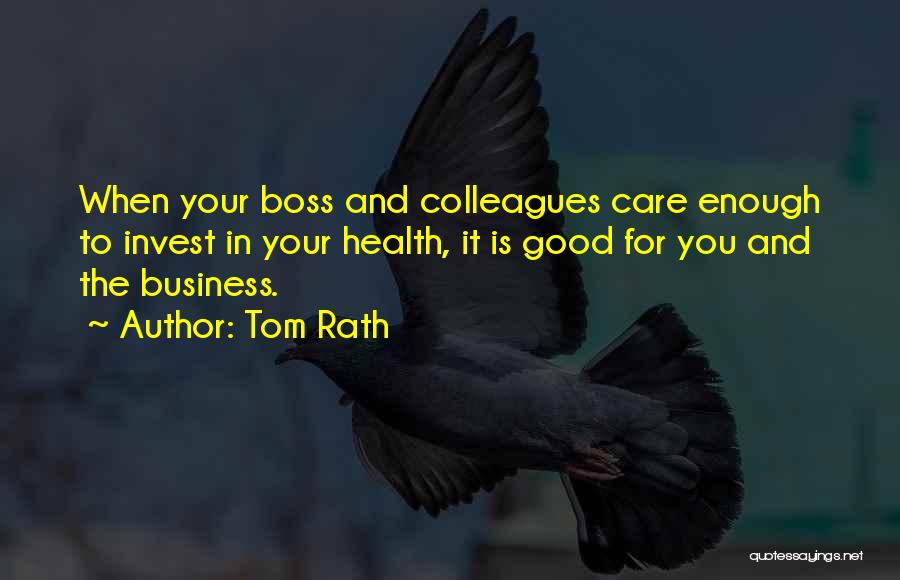 Tom Rath Quotes: When Your Boss And Colleagues Care Enough To Invest In Your Health, It Is Good For You And The Business.