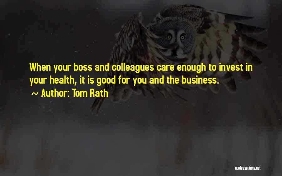 Tom Rath Quotes: When Your Boss And Colleagues Care Enough To Invest In Your Health, It Is Good For You And The Business.