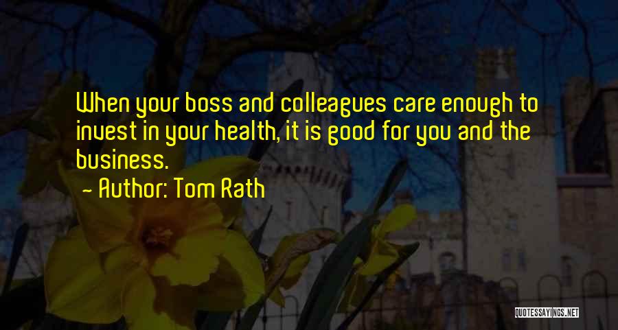 Tom Rath Quotes: When Your Boss And Colleagues Care Enough To Invest In Your Health, It Is Good For You And The Business.