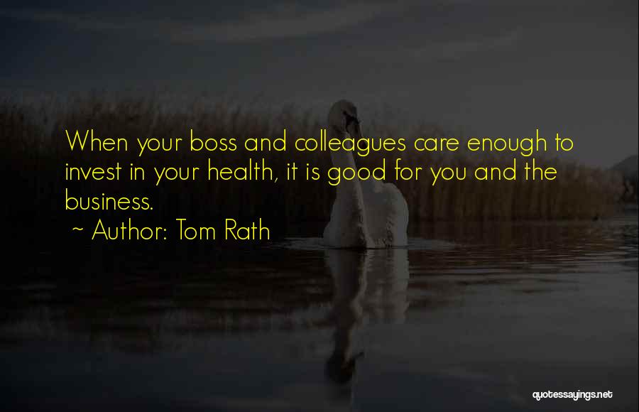 Tom Rath Quotes: When Your Boss And Colleagues Care Enough To Invest In Your Health, It Is Good For You And The Business.